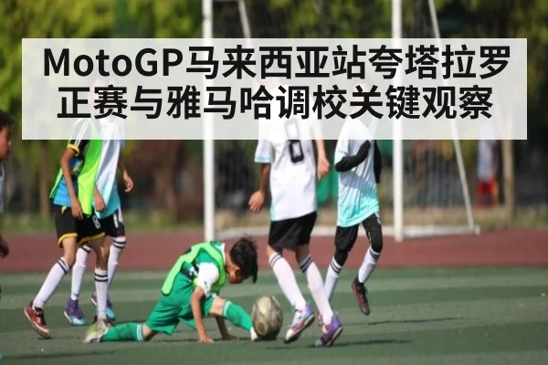 MotoGP马来西亚站夸塔拉罗正赛与雅马哈调校关键观察