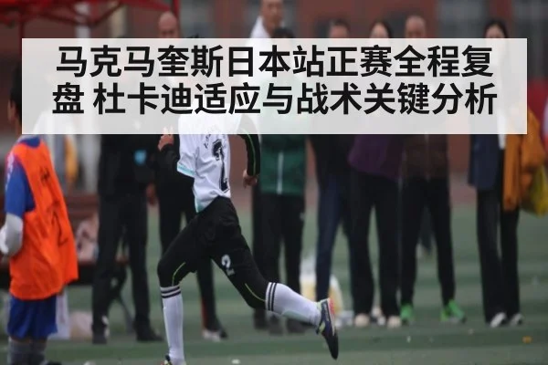 马克马奎斯日本站正赛全程复盘 杜卡迪适应与战术关键分析
